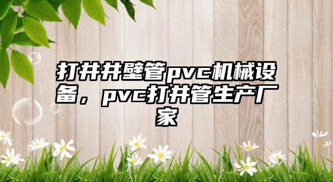 打井井壁管pvc機(jī)械設(shè)備，pvc打井管生產(chǎn)廠家