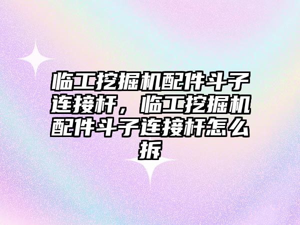 臨工挖掘機配件斗子連接桿，臨工挖掘機配件斗子連接桿怎么拆