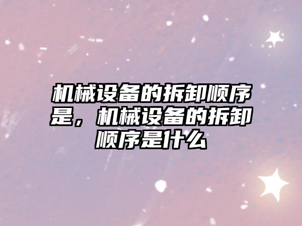 機械設備的拆卸順序是，機械設備的拆卸順序是什么