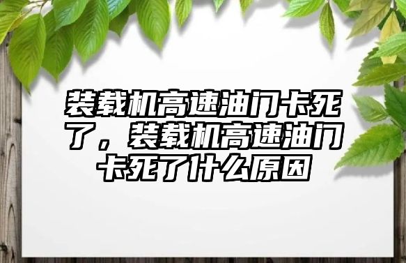 裝載機高速油門卡死了，裝載機高速油門卡死了什么原因