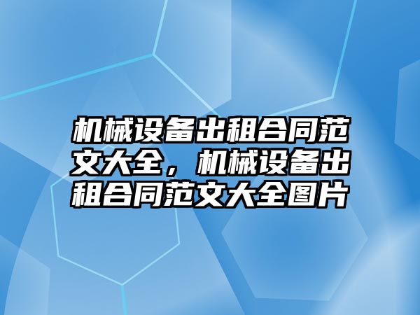 機械設(shè)備出租合同范文大全，機械設(shè)備出租合同范文大全圖片