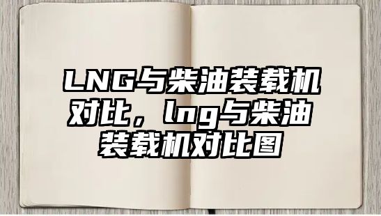 LNG與柴油裝載機對比，lng與柴油裝載機對比圖