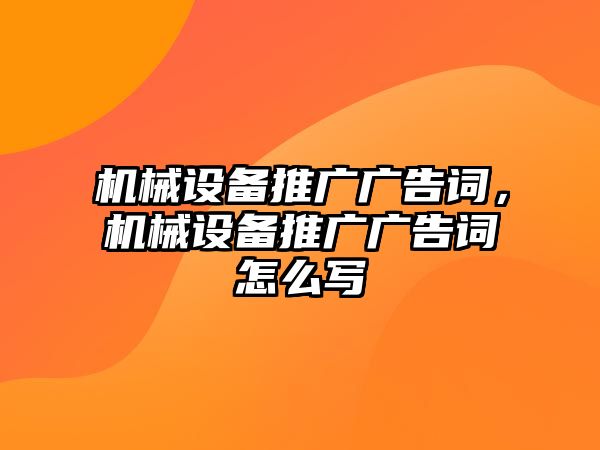 機械設備推廣廣告詞，機械設備推廣廣告詞怎么寫