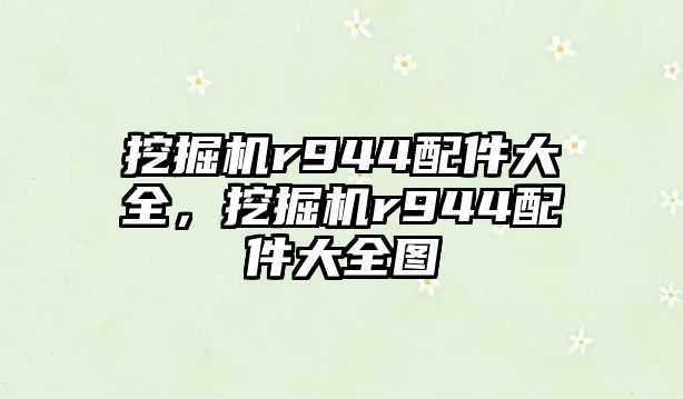 挖掘機r944配件大全，挖掘機r944配件大全圖