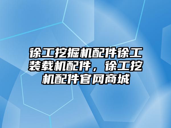 徐工挖掘機配件徐工裝載機配件，徐工挖機配件官網商城