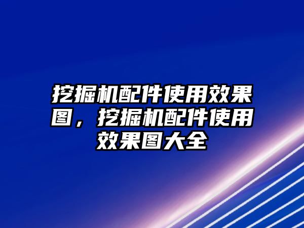 挖掘機配件使用效果圖，挖掘機配件使用效果圖大全