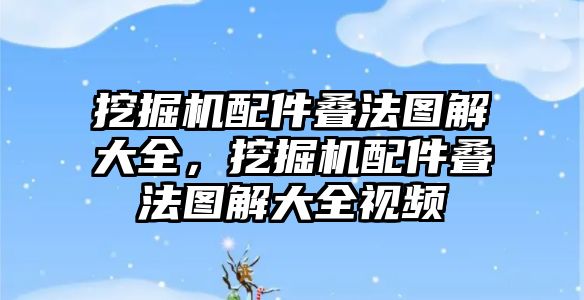 挖掘機配件疊法圖解大全，挖掘機配件疊法圖解大全視頻