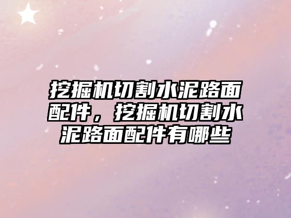 挖掘機切割水泥路面配件，挖掘機切割水泥路面配件有哪些