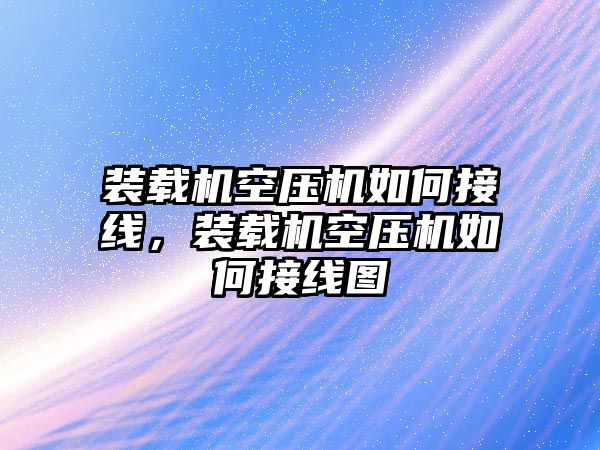 裝載機空壓機如何接線，裝載機空壓機如何接線圖