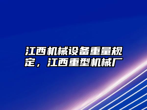 江西機(jī)械設(shè)備重量規(guī)定，江西重型機(jī)械廠