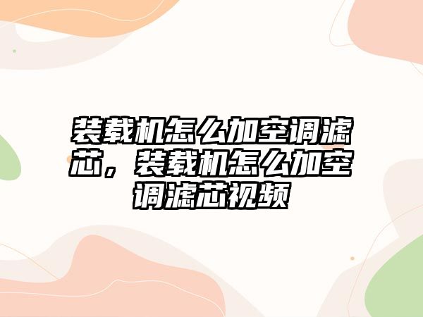 裝載機(jī)怎么加空調(diào)濾芯，裝載機(jī)怎么加空調(diào)濾芯視頻