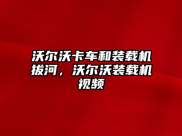 沃爾沃卡車和裝載機拔河，沃爾沃裝載機視頻