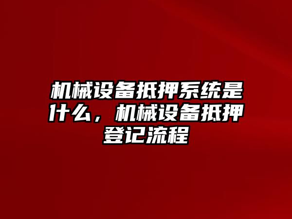 機(jī)械設(shè)備抵押系統(tǒng)是什么，機(jī)械設(shè)備抵押登記流程