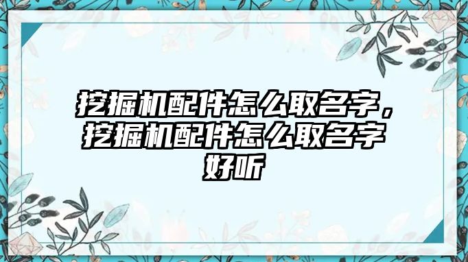 挖掘機配件怎么取名字，挖掘機配件怎么取名字好聽