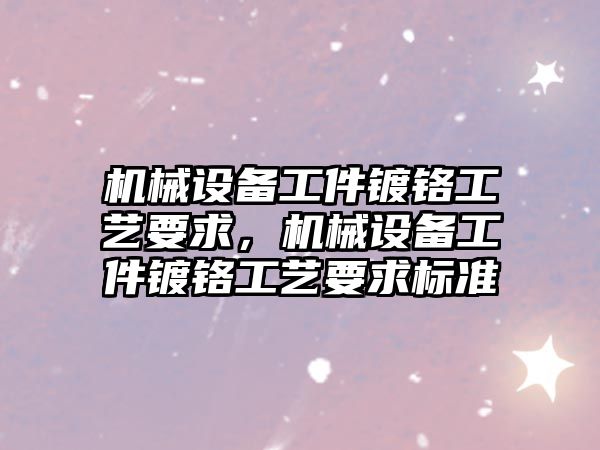 機械設備工件鍍鉻工藝要求，機械設備工件鍍鉻工藝要求標準