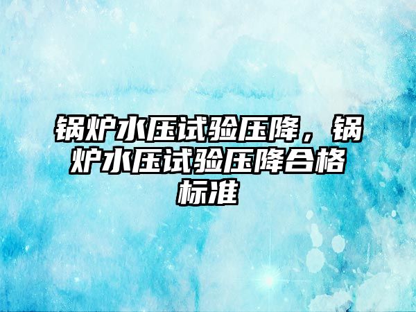 鍋爐水壓試驗壓降，鍋爐水壓試驗壓降合格標準