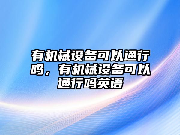 有機械設備可以通行嗎，有機械設備可以通行嗎英語