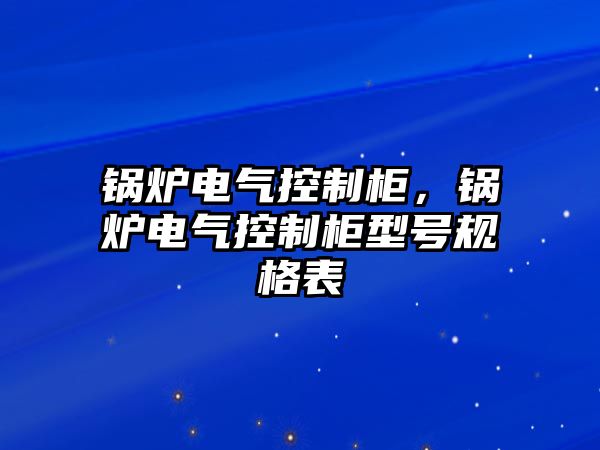 鍋爐電氣控制柜，鍋爐電氣控制柜型號規(guī)格表