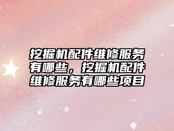 挖掘機配件維修服務(wù)有哪些，挖掘機配件維修服務(wù)有哪些項目