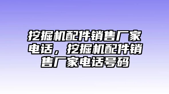 挖掘機(jī)配件銷售廠家電話，挖掘機(jī)配件銷售廠家電話號碼