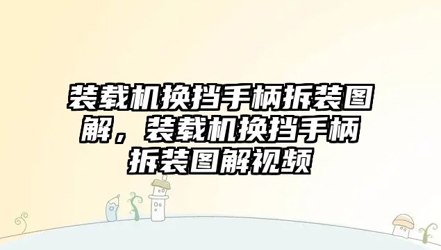 裝載機(jī)換擋手柄拆裝圖解，裝載機(jī)換擋手柄拆裝圖解視頻