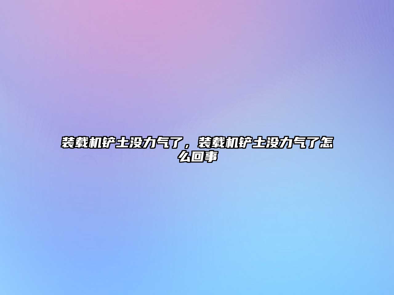 裝載機鏟土沒力氣了，裝載機鏟土沒力氣了怎么回事