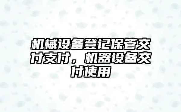 機(jī)械設(shè)備登記保管交付支付，機(jī)器設(shè)備交付使用