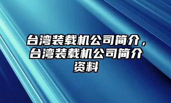 臺(tái)灣裝載機(jī)公司簡(jiǎn)介，臺(tái)灣裝載機(jī)公司簡(jiǎn)介資料