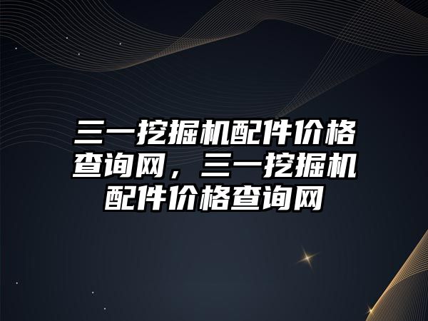 三一挖掘機配件價格查詢網(wǎng)，三一挖掘機配件價格查詢網(wǎng)