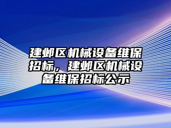 建鄴區(qū)機械設備維保招標，建鄴區(qū)機械設備維保招標公示