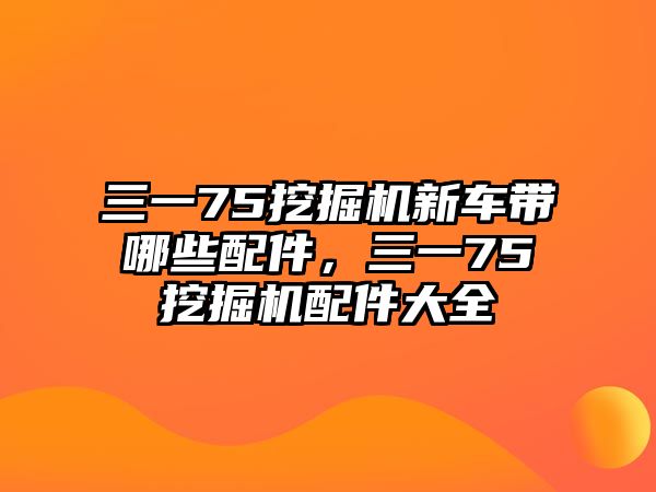 三一75挖掘機新車帶哪些配件，三一75挖掘機配件大全