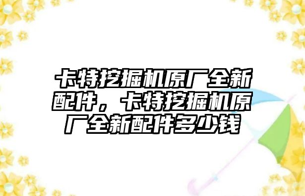 卡特挖掘機(jī)原廠全新配件，卡特挖掘機(jī)原廠全新配件多少錢