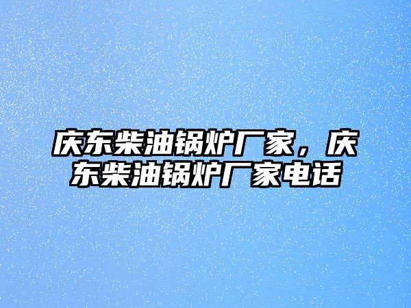 慶東柴油鍋爐廠家，慶東柴油鍋爐廠家電話