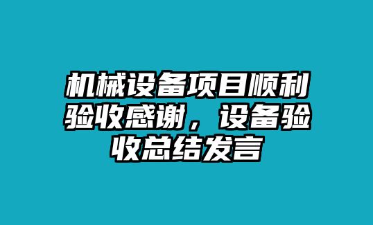 機械設(shè)備項目順利驗收感謝，設(shè)備驗收總結(jié)發(fā)言