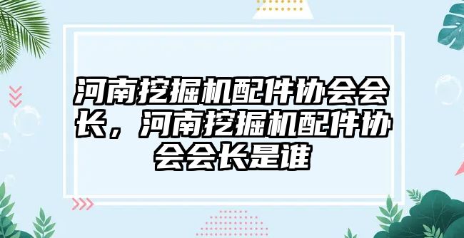 河南挖掘機配件協(xié)會會長，河南挖掘機配件協(xié)會會長是誰