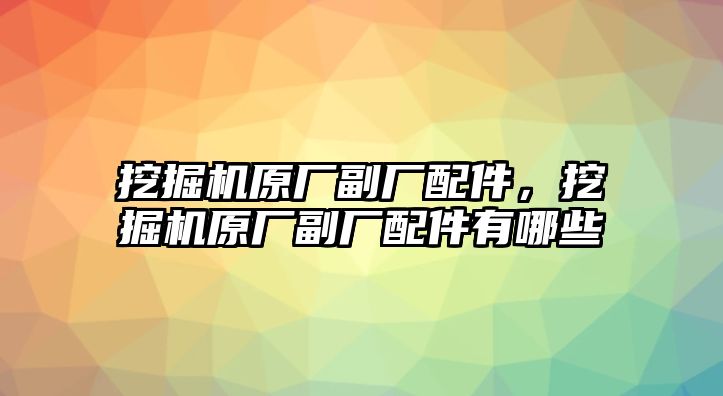 挖掘機原廠副廠配件，挖掘機原廠副廠配件有哪些