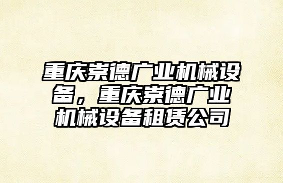 重慶崇德廣業(yè)機(jī)械設(shè)備，重慶崇德廣業(yè)機(jī)械設(shè)備租賃公司