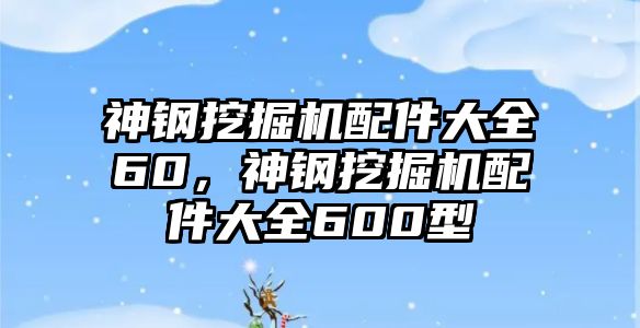 神鋼挖掘機(jī)配件大全60，神鋼挖掘機(jī)配件大全600型