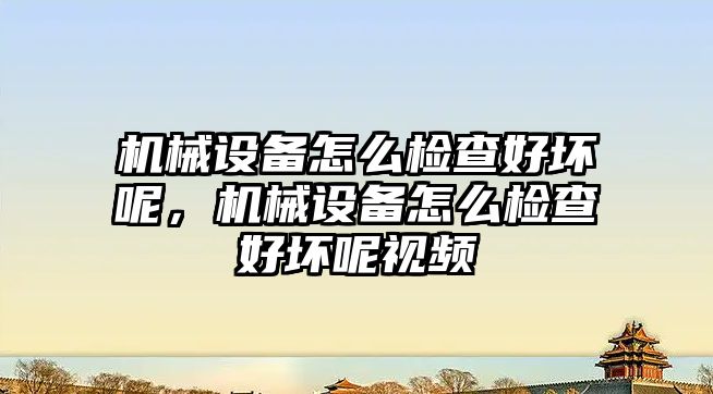 機械設(shè)備怎么檢查好壞呢，機械設(shè)備怎么檢查好壞呢視頻