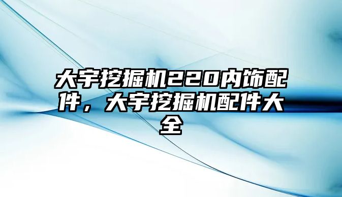 大宇挖掘機220內(nèi)飾配件，大宇挖掘機配件大全