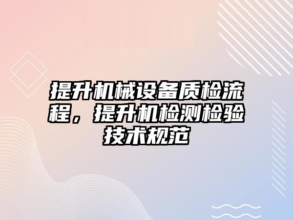 提升機械設備質(zhì)檢流程，提升機檢測檢驗技術規(guī)范