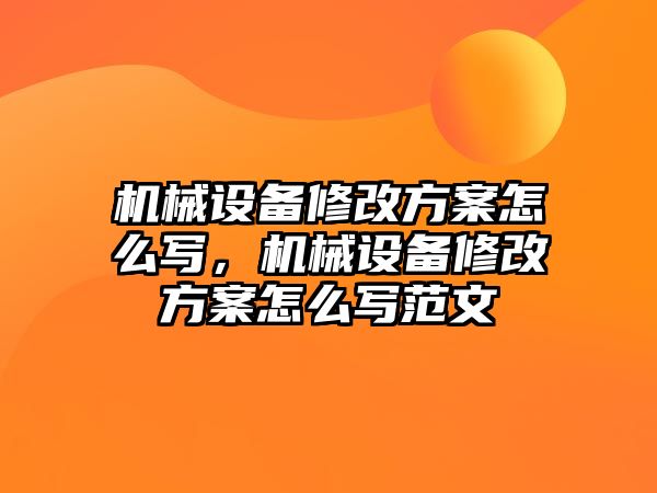 機械設(shè)備修改方案怎么寫，機械設(shè)備修改方案怎么寫范文