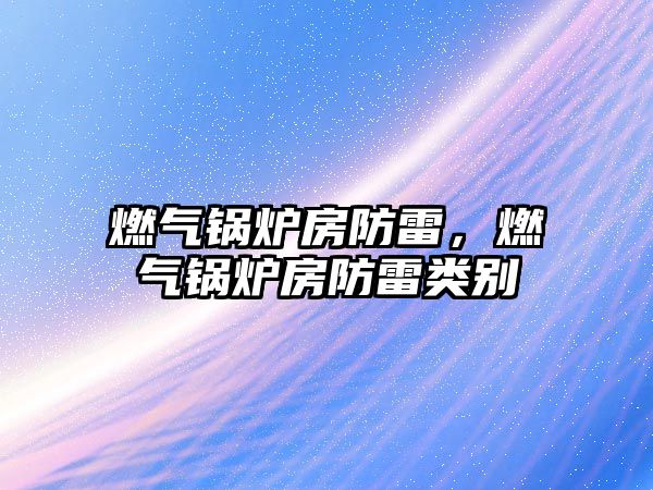 燃?xì)忮仩t房防雷，燃?xì)忮仩t房防雷類別