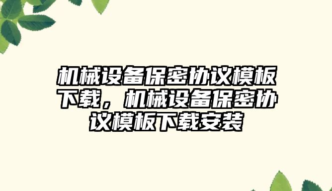 機械設備保密協(xié)議模板下載，機械設備保密協(xié)議模板下載安裝