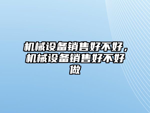 機械設(shè)備銷售好不好，機械設(shè)備銷售好不好做