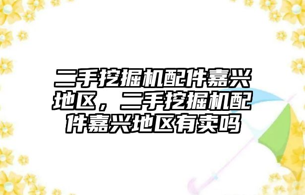 二手挖掘機配件嘉興地區(qū)，二手挖掘機配件嘉興地區(qū)有賣嗎