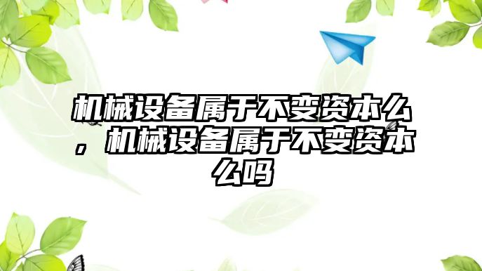 機(jī)械設(shè)備屬于不變資本么，機(jī)械設(shè)備屬于不變資本么嗎