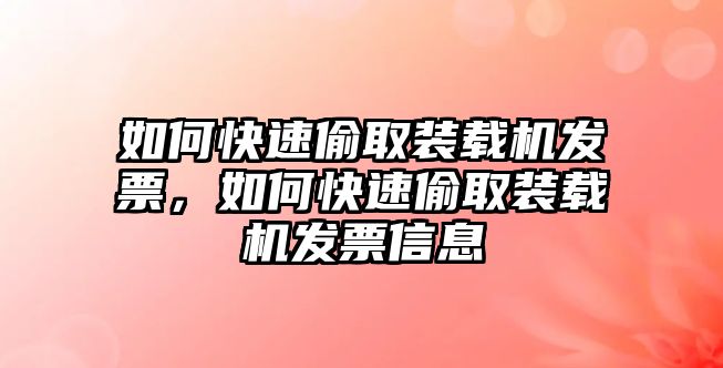 如何快速偷取裝載機(jī)發(fā)票，如何快速偷取裝載機(jī)發(fā)票信息