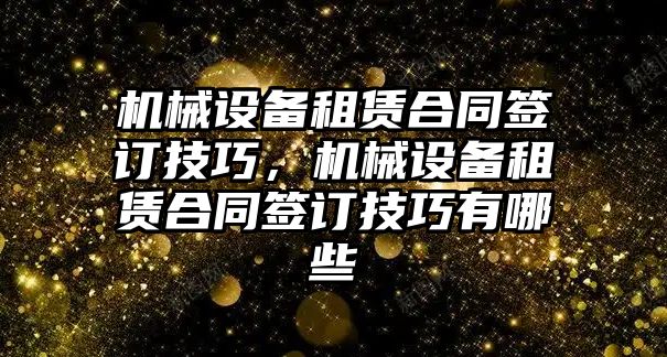 機械設(shè)備租賃合同簽訂技巧，機械設(shè)備租賃合同簽訂技巧有哪些