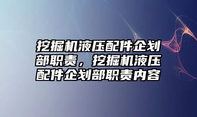 挖掘機(jī)液壓配件企劃部職責(zé)，挖掘機(jī)液壓配件企劃部職責(zé)內(nèi)容